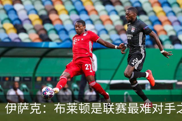伊萨克：布莱顿是联赛最难对手之一，但我们主场目标只有取胜